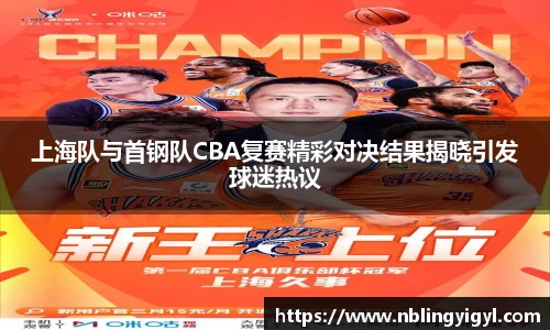 上海队与首钢队CBA复赛精彩对决结果揭晓引发球迷热议