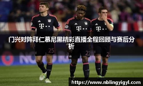 门兴对阵拜仁慕尼黑精彩直播全程回顾与赛后分析