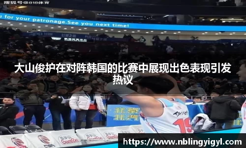 大山俊护在对阵韩国的比赛中展现出色表现引发热议