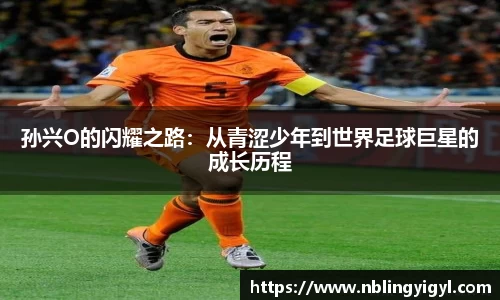 孙兴O的闪耀之路：从青涩少年到世界足球巨星的成长历程