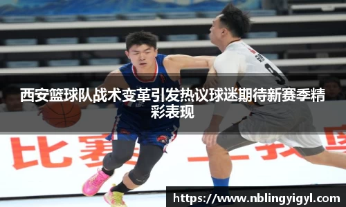 西安篮球队战术变革引发热议球迷期待新赛季精彩表现