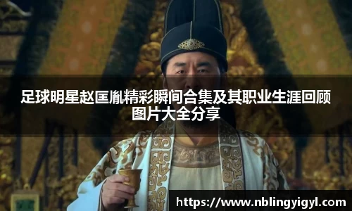 足球明星赵匡胤精彩瞬间合集及其职业生涯回顾图片大全分享